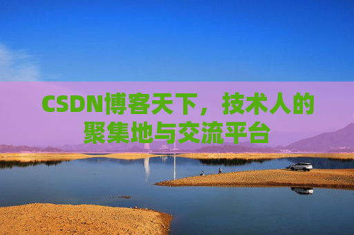 CSDN博客天下,技术人的聚集地与交流平台